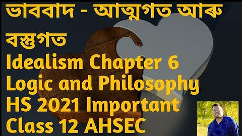 ভাববাদ - আত্মগত আৰু বস্তুগত Idealism Chapter 6 Logic and Philosophy HS 2021 Important Class 12 AHSEC
