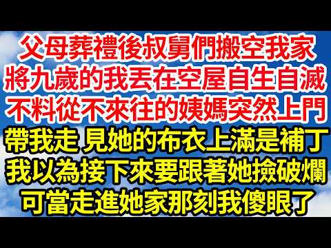 父母葬禮後叔舅們搬空我家，將九歲的我丟在空屋自生自滅，不料從不來往的姨媽突然上門，帶我走 見她的布衣上滿是補丁，我以為接下來要跟著她撿破爛，可當走進她家那刻我傻眼了||笑看人生情感生活