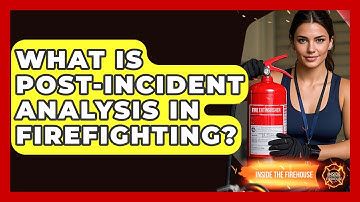 What Is Post-incident Analysis In Firefighting? - Inside the Firehouse