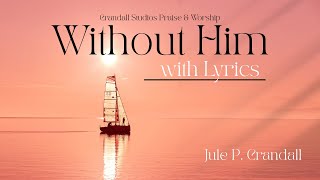 "Without Him" (Lyric video) Praise & Worship | Jule P. Crandall