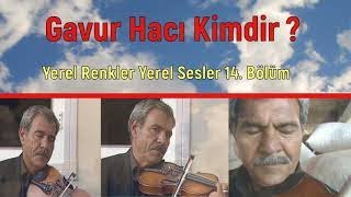 GAVUR HACI KİMDİR ? MÜRSEL BEY - HÜSEYİN KAPLI   YEREL RENKLER YEREL SESLER 14.BÖLÜM