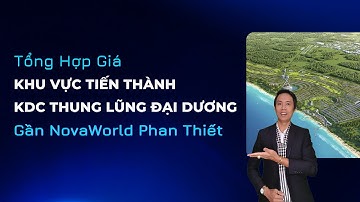Tổng hợp giá Khu vực Tiến Thành gần NovaWorld Phan Thiết và KDC Thung Lũng Đại Dương | Hiệp BĐS
