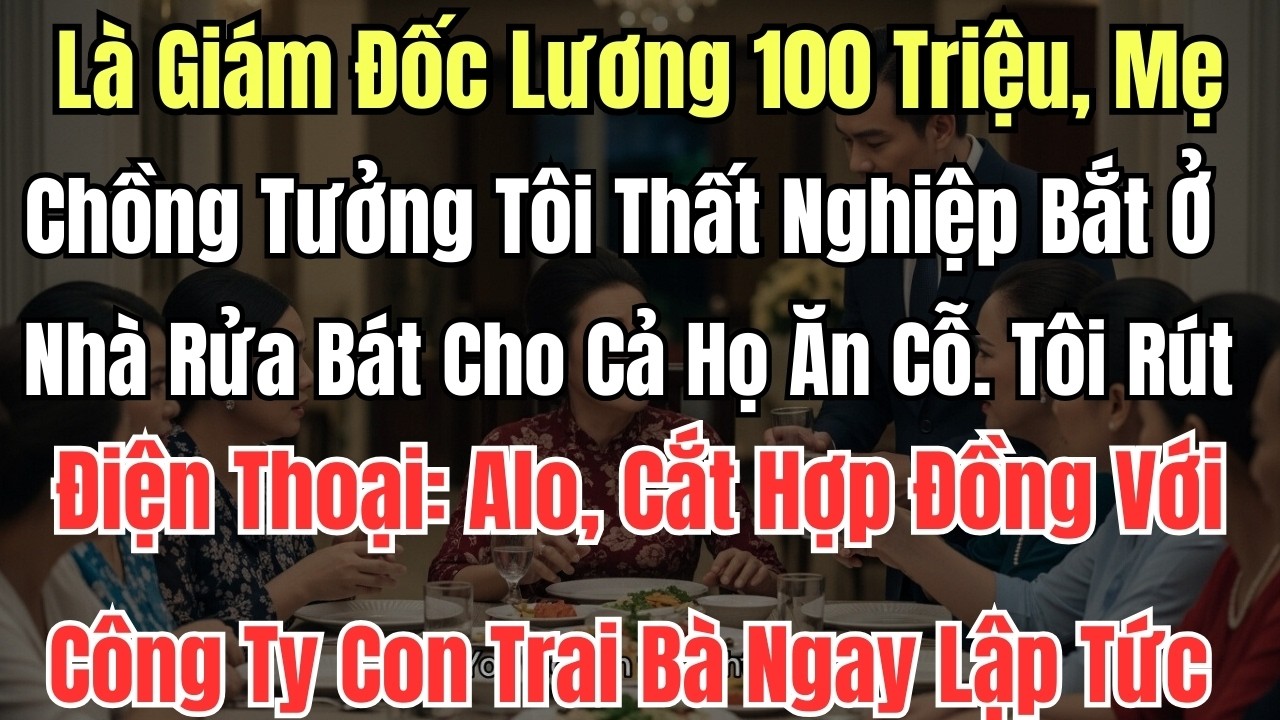 Là Giám Đốc Lương 100 Triệu, Mẹ Chồng Tưởng Tôi Thất Nghiệp Bắt Ở Nhà Rửa Bát Cho Cả Họ Ăn Cỗ.