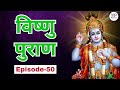 Vishnu Puran Episode - 50 | पौराणिक कथा और रहस्य | भगवन श्री हरि विष्णु की कथा | Make Me Pure