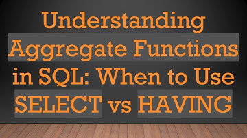 Understanding Aggregate Functions in SQL: When to Use SELECT vs HAVING