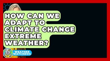 How Can We Adapt To Climate Change Extreme Weather? - Weather Watchdog