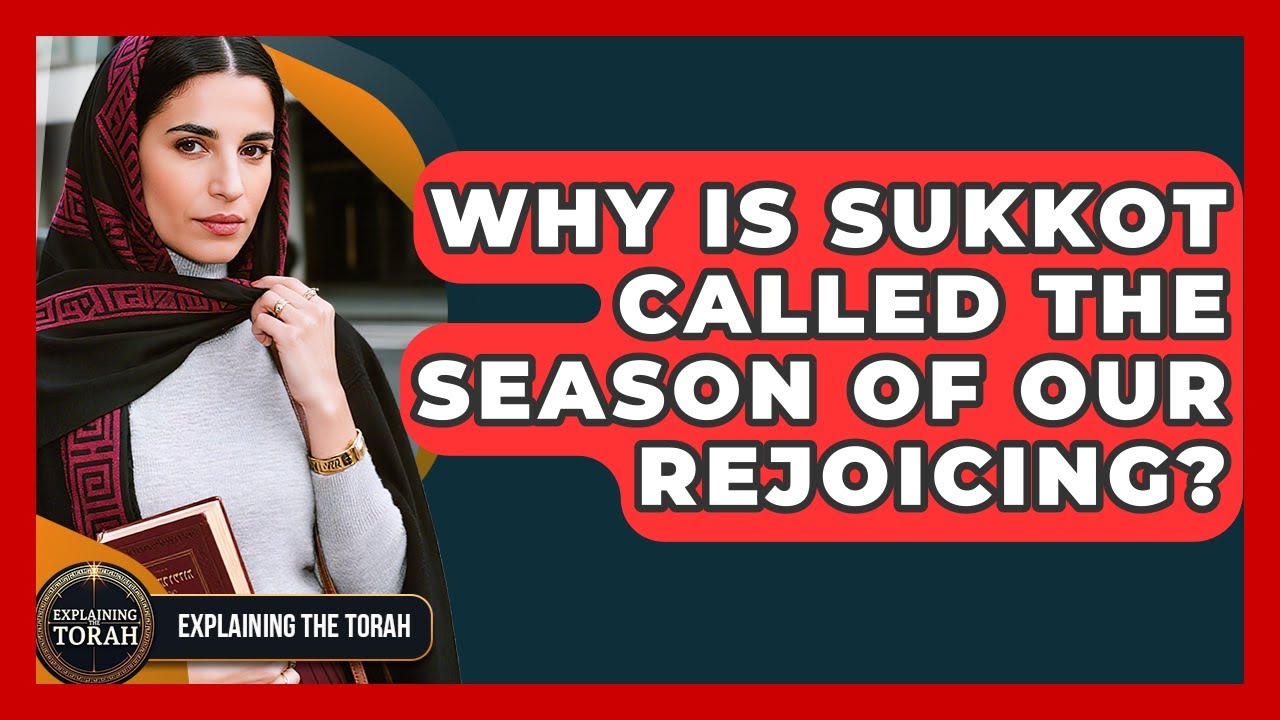 Why Is Sukkot Called The Season Of Our Rejoicing? - Explaining The Torah