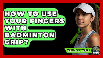 How To Use Your Fingers With Badminton Grip? - The Racket Xpert