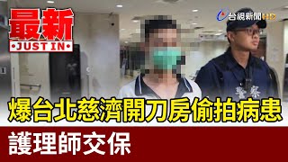 爆台北慈濟開刀房偷拍病患 護理師交保【最新快訊】