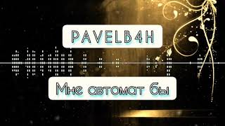 PAVELB4H - Мне автомат бы (Текст)