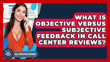 What Is Objective Versus Subjective Feedback In Call Center Reviews? - Call Center Pro Strategies