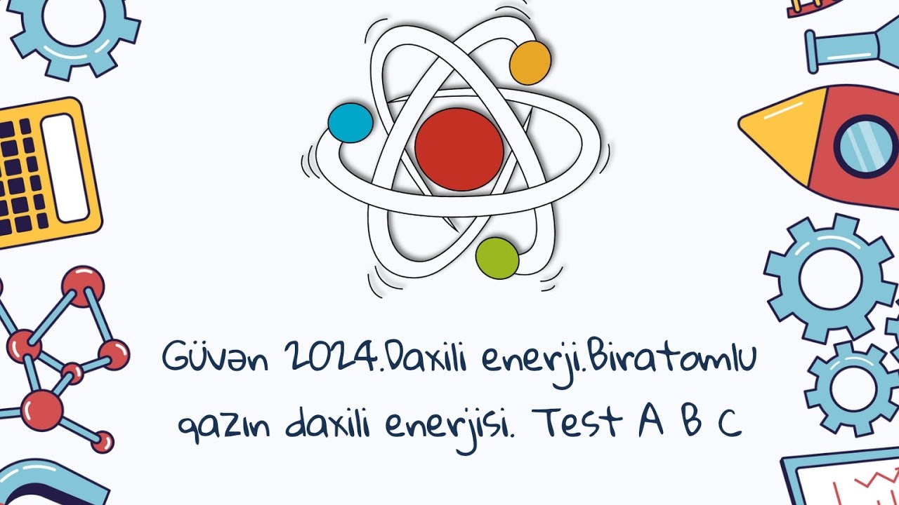 Güvən 2024.Termodinamikanın əsasları.Daxili enerji.Biratomlu qazın daxili enerjisi.Test A B C