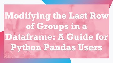 Modifying the Last Row of Groups in a Dataframe: A Guide for Python Pandas Users