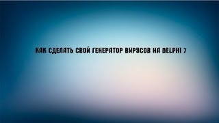 Как сделать свой генератор вирусов на delphi 7