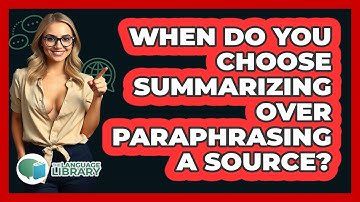 When Do You Choose Summarizing Over Paraphrasing A Source?