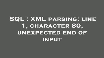 SQL : XML parsing: line 1, character 80, unexpected end of input