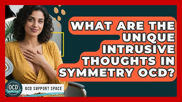 What Are The Unique Intrusive Thoughts In Symmetry OCD? - OCD Support Space