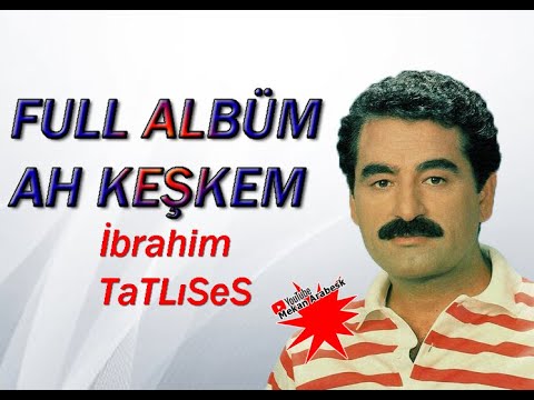 AH KEŞKEM  FULL ALBÜM  / İBRAHİM TATLISES   *  / جميع اغاني الاسطوره ابراهيم تاتليس القديم