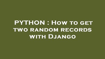 PYTHON : How to get two random records with Django