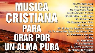 MUSICA CRISTIANA PARA ORAR POR UN ALMA PURA - MUSICA CRISTIANA DE ADORACION Y ALABANZAS 2022