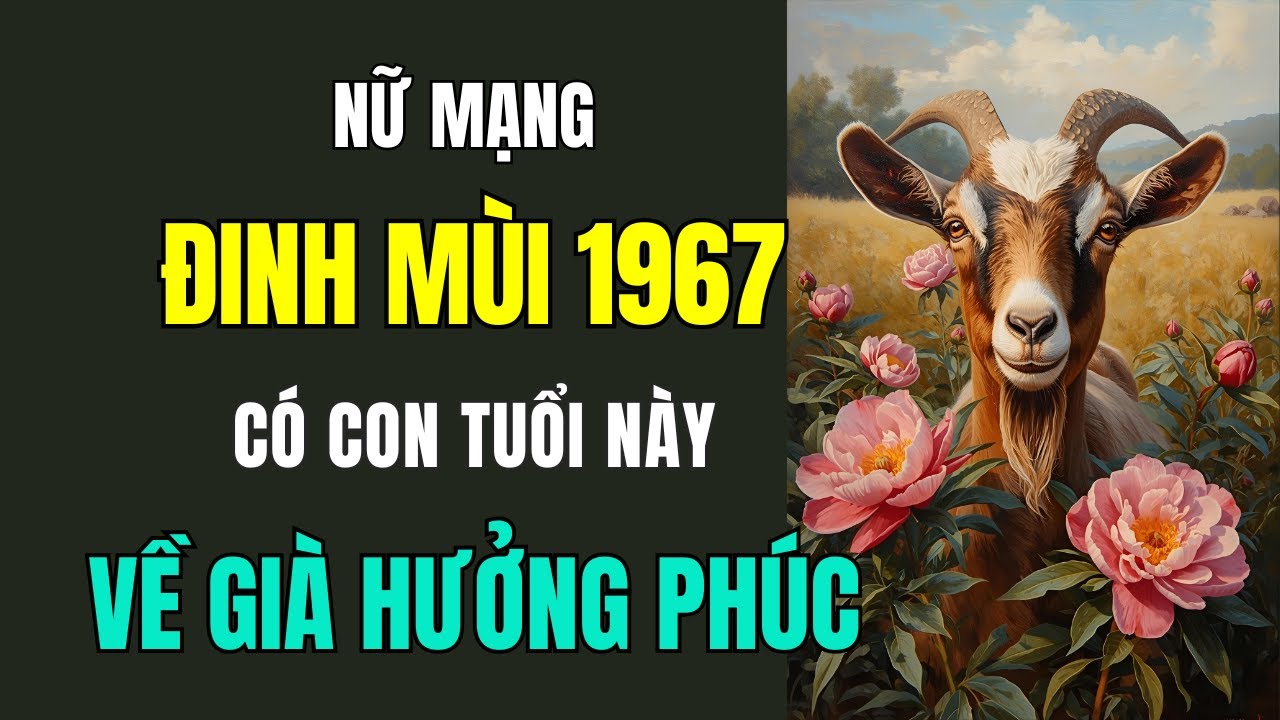 Nữ Mạng, Tuổi Đinh Mùi 1967, Có con Tuổi này, Về già không cần lo lắng, Chỉ đợi hưởng Phúc an khang