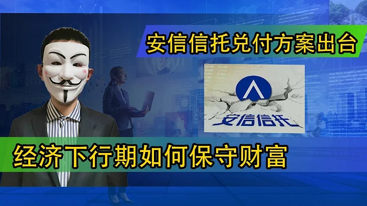 安信信託兌付方案出台；經濟下行期如何保守財富 - 天天要聞