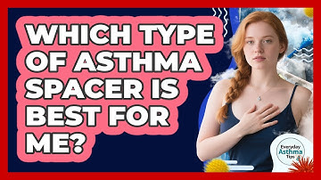 Which Type Of Asthma Spacer Is Best For Me? - Everyday Asthma Tips