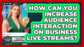 How Can You Increase Audience Interaction On Business Live Streams - Social Media Business Playbook