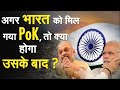 अगर भारत को मिल गया PoK तो क्या होगा उसके बाद? | India | PoK | PM Modi