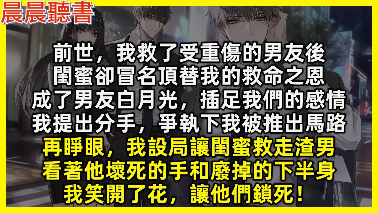 再睜眼，我設局讓閨蜜救走渣男，看著他壞死的手和廢掉的下半身，我笑開了花，讓他們鎖死。前世我救了受重傷的男友後，閨蜜卻冒名頂替我的救命之恩，成了男友白月光，插足我們的感情，我提出分手，爭執下被推出馬路