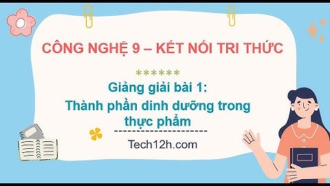 Giảng bài 1: Thành phần dinh dưỡng trong thực phẩm | Bài giảng công nghệ 9 kết nối tri thức