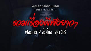 รวมเรื่องผีฟังกันยาวๆ ชุดที่ 36 | ไปป์เล่าเรื่องผี |