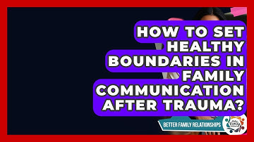 How To Set Healthy Boundaries In Family Communication After Trauma? - Better Family Relationships