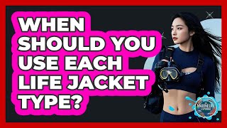 When Should You Use Each Life Jacket Type?