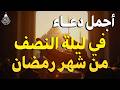 دعاء في ليله النصف من شهر رمضان 2026 ليلة رفع البلاء وقضاء الحوائج وجلب الرزق والفرج العاجل