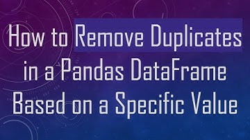How to Remove Duplicates in a Pandas DataFrame Based on a Specific Value