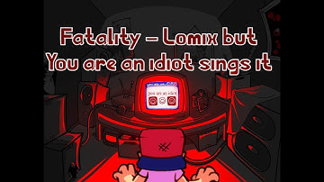 "Fatality - Lomix but You are an idiot sings it" (Friday Night Funkin