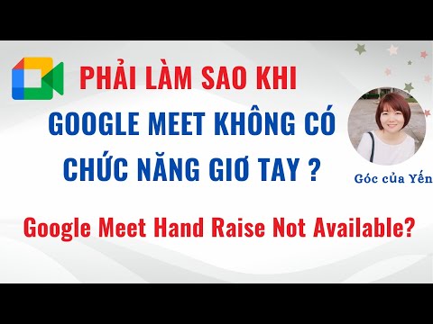 Vì sao Google Meet không có chức năng giơ tay? Cách khắc phục | Góc của Yến