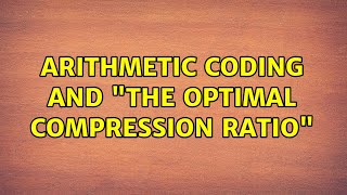 Arithmetic coding and "the optimal compression ratio" (3 Solutions!!)