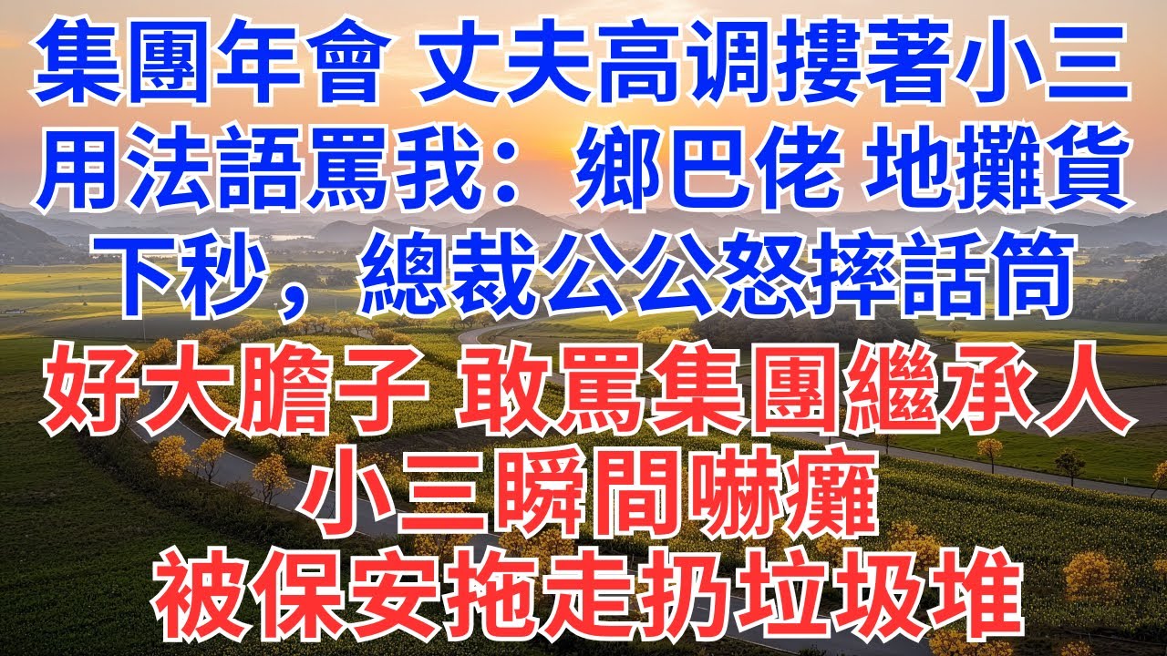集團年會，丈夫高调摟著小三用法語笑我：鄉巴佬、地攤貨。下秒，總裁公公怒摔話筒：好大膽子，敢罵集團繼承人！小三瞬間嚇癱，被扔垃圾堆！#為人處世#慧心家事#小說#故事#故事分享#婆媳#家庭關係
