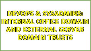 DevOps & SysAdmins: Internal Office Domain and External Server Domain Trusts