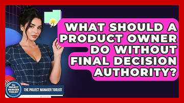 What Should A Product Owner Do Without Final Decision Authority? - The Project Manager Toolkit