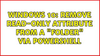 Windows 10: Remove Read-only Attribute from a Folder via PowerShell