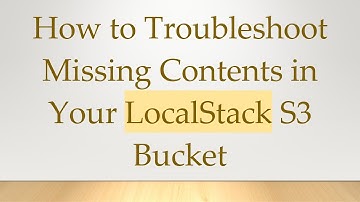 How to Troubleshoot Missing Contents in Your LocalStack S3 Bucket
