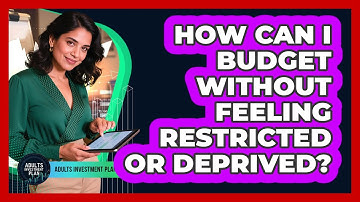 How Can I Budget Without Feeling Restricted Or Deprived? - Adults Investment Plan