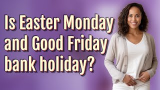 Is Easter Monday and Good Friday bank holiday?
