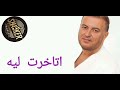 أتأخرت ليه   شاكر   