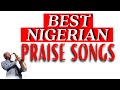 Nigerian Praise Songs - Nigerian Best Gospel Praise || Nigerian Gospel mix