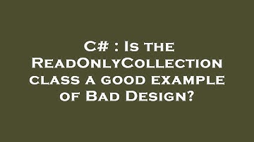 C# : Is the ReadOnlyCollection class a good example of Bad Design?