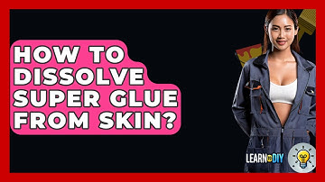 How To Dissolve Super Glue From Skin? - LearnToDIY360.com